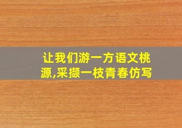 让我们游一方语文桃源,采撷一枝青春仿写