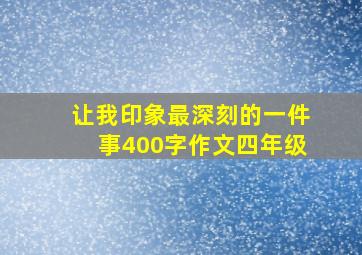 让我印象最深刻的一件事400字作文四年级