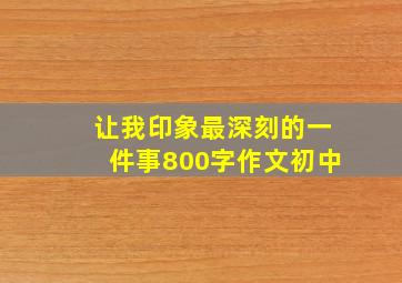 让我印象最深刻的一件事800字作文初中