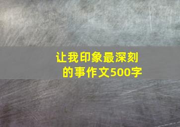 让我印象最深刻的事作文500字