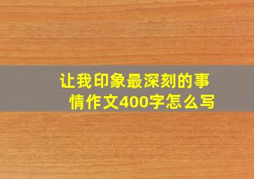 让我印象最深刻的事情作文400字怎么写