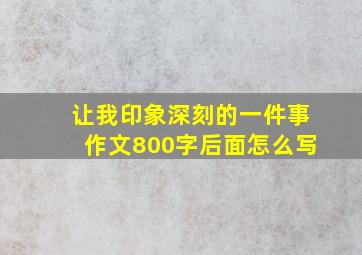 让我印象深刻的一件事作文800字后面怎么写