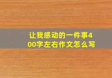 让我感动的一件事400字左右作文怎么写