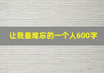 让我最难忘的一个人600字