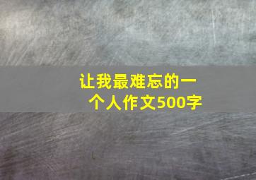 让我最难忘的一个人作文500字