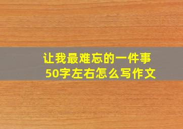 让我最难忘的一件事50字左右怎么写作文