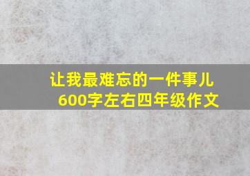 让我最难忘的一件事儿600字左右四年级作文