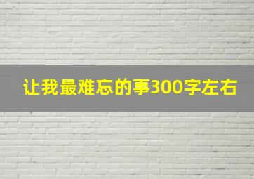 让我最难忘的事300字左右