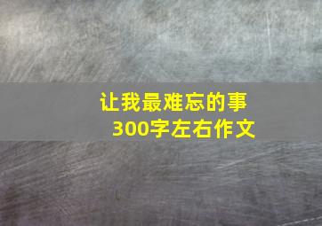 让我最难忘的事300字左右作文