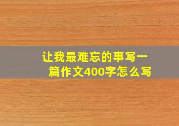 让我最难忘的事写一篇作文400字怎么写