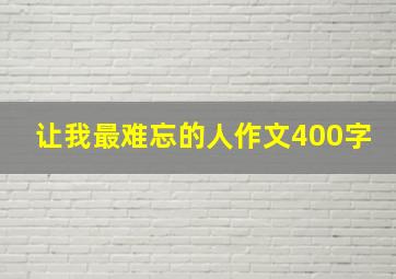 让我最难忘的人作文400字