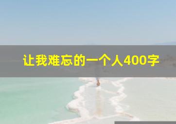 让我难忘的一个人400字