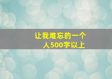 让我难忘的一个人500字以上