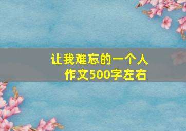 让我难忘的一个人作文500字左右