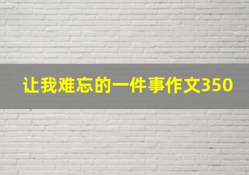 让我难忘的一件事作文350