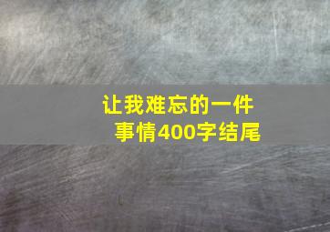 让我难忘的一件事情400字结尾