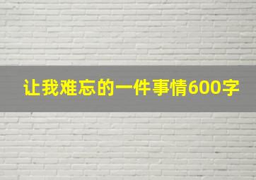 让我难忘的一件事情600字