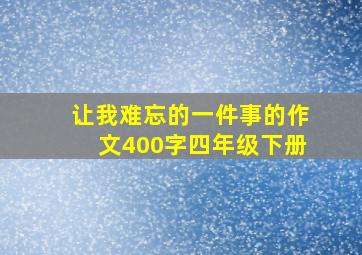 让我难忘的一件事的作文400字四年级下册