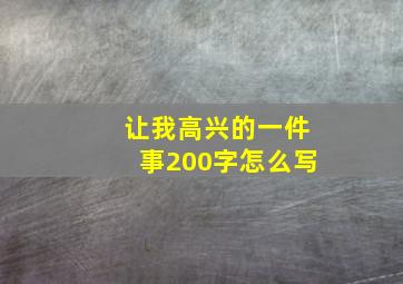 让我高兴的一件事200字怎么写