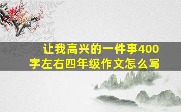 让我高兴的一件事400字左右四年级作文怎么写