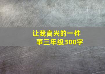 让我高兴的一件事三年级300字