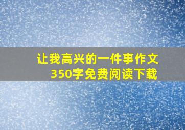 让我高兴的一件事作文350字免费阅读下载