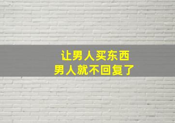 让男人买东西男人就不回复了