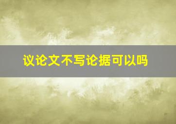 议论文不写论据可以吗