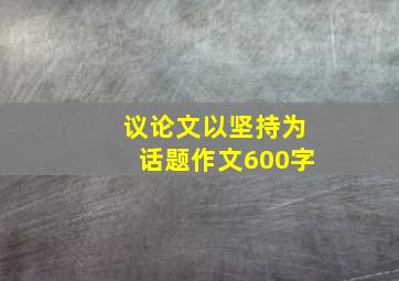 议论文以坚持为话题作文600字