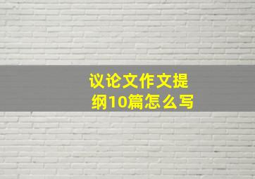 议论文作文提纲10篇怎么写