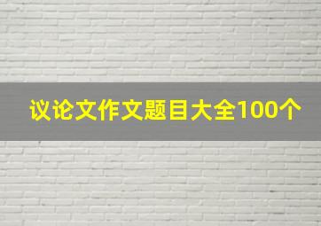 议论文作文题目大全100个