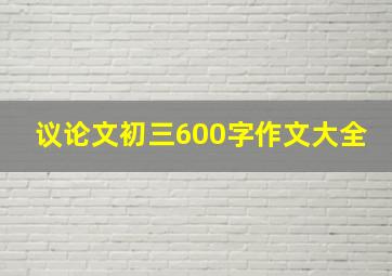 议论文初三600字作文大全