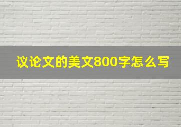 议论文的美文800字怎么写