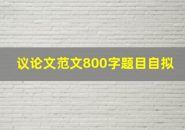 议论文范文800字题目自拟