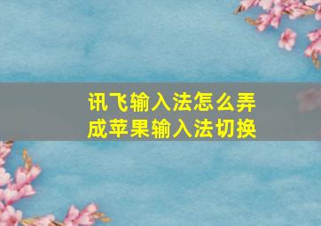 讯飞输入法怎么弄成苹果输入法切换