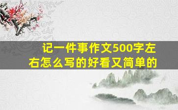 记一件事作文500字左右怎么写的好看又简单的