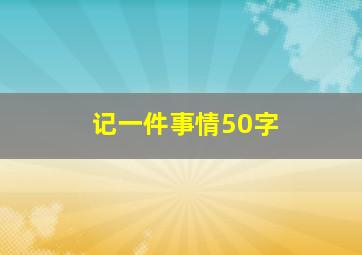 记一件事情50字