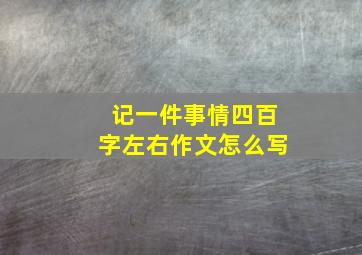 记一件事情四百字左右作文怎么写