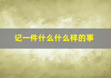 记一件什么什么样的事