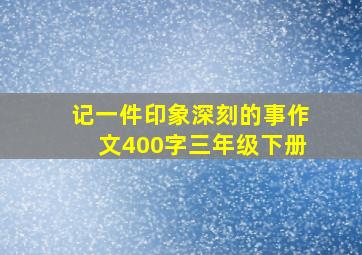 记一件印象深刻的事作文400字三年级下册