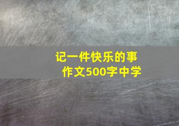 记一件快乐的事作文500字中学