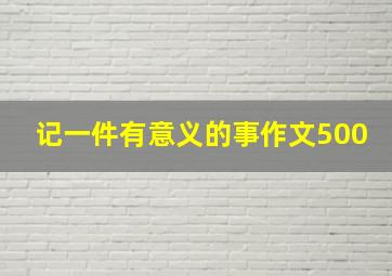 记一件有意义的事作文500