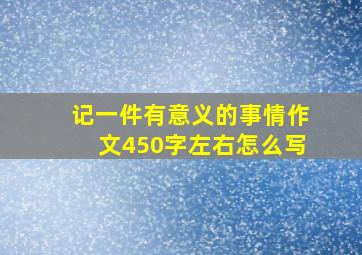 记一件有意义的事情作文450字左右怎么写