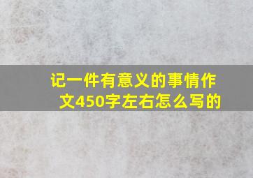 记一件有意义的事情作文450字左右怎么写的