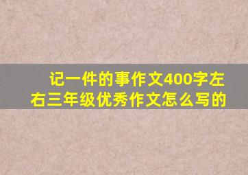 记一件的事作文400字左右三年级优秀作文怎么写的