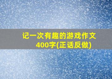 记一次有趣的游戏作文400字(正话反做)