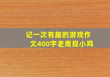 记一次有趣的游戏作文400字老鹰捉小鸡