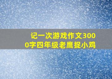 记一次游戏作文3000字四年级老鹰捉小鸡