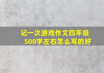 记一次游戏作文四年级500字左右怎么写的好