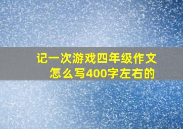 记一次游戏四年级作文怎么写400字左右的